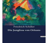 Friedrich Schiller Die Jungfrau von Orleans:Eine romantische Tragödie über die Friedrich Schiller Multicolor