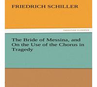 Friedrich Schiller The Bride of Messina, & on the Use of the Chorus in Tragedy Friedrich Schiller Multicolor
