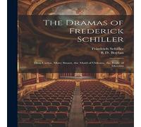 Friedrich Schiller The Dramas of Frederick Schiller: Don Carlos, Mary Stuart, the Friedrich Schiller Multicolor