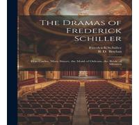 Friedrich Schiller The Dramas of Frederick Schiller: Don Carlos, Mary Stuart, the Friedrich Schiller Multicolor