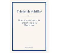 Friedrich Schiller: Über die ästhetische Erziehung des Menschen. Vollständige Neuausgabe