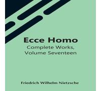 Friedrich Wilhelm Nietzsche Ecce Homo; Complete Works, Volume Seventeen Paperback Book Friedrich Wilhelm Nietzsche Multicolor