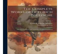 Friedrich Wilhelm Nietzsche The Complete Works of Friedrich Nietzsche: The First Complete and Friedrich Wilhelm Nietzsche Multicolor