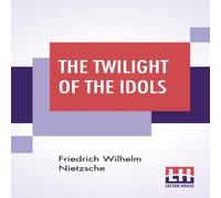 Friedrich Wilhelm Nietzsche The Twilight Of The Idols: Or, How To Philosophise With The Hammer Friedrich Wilhelm Nietzsche Multicolor
