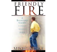 Friendly Fire: A Recovery Guide for Believers Battered by Religion: A Survival Guide for Believers Battered by Religion