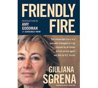Friendly Fire: The Remarkable Story of a Journalist Kidnapped in Iraq, Rescued by an Italian Secret Service Agent, & shot by US...