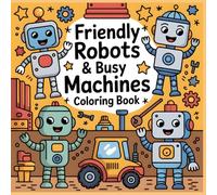 Friendly Robots & Busy Machines Coloring Book: Cute Robots, Gears, and Working Machines for Creative Kids (Little Wheels Big Adventures Coloring Collection)