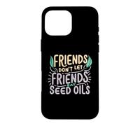 Friends Don't Eat Seed Oils Unhealthy Processed Foods Case for iPhone 16 Pro Max
