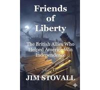 Friends of Liberty: The British Allies Who Helped America Win Independence
