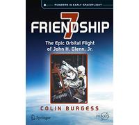 Friendship 7: The Epic Orbital Flight of John H. Glenn, Jr. (Springer Praxis Books)