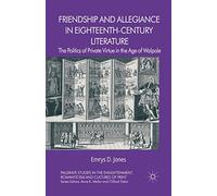 Friendship and Allegiance in Eighteenth-Century Literature: The Politics of Private Virtue in the Age of Walpole (Palgrave Studies in the Enlightenment, Romanticism and Cultures of Print)