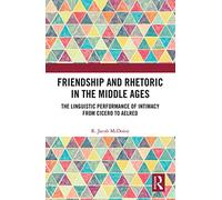 Friendship and Rhetoric in the Middle Ages: The Linguistic Performance of Intimacy from Cicero to Aelred