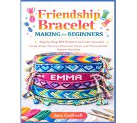 Friendship Bracelet Making for Beginners: Step-by-Step DIY Projects to Create Beautiful Candy Stripe, Chevron, Diamond, Heart, and Personalized Pattern Bracelets