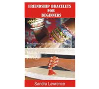 FRIENDSHIP BRACELETS FOR BEGINNERS: Fundamental Step by Step Guide of making Friendship Bracelets with DIY Projects with Pictures Guide on Charming Lovers Beaded Bracelets, Golden Heart Bracelets