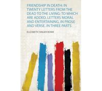 Friendship in Death: in Twenty Letters from the Dead to the Living: to Which Are Added, Letters Moral and Entertaining, in Prose and Verse. in Three Parts: 1