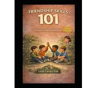 Friendship Skills 101 for Kids How to Make Friends, Be Kind, Handle Feelings, and Build Strong Relationships: Social Skills, Kindness, and Confidence for Everyday Life