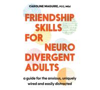 Friendship Skills for Neurodivergent Adults : A Guide for the Anxious, Uniquely Wired and Easily Distracted
