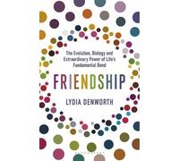 Friendship: The Evolution, Biology and Extraordinary Power of Life’s Fundamental Bond