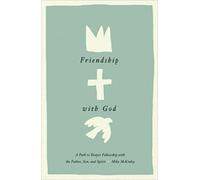 Friendship with God : A Path to Deeper Fellowship with the Father, Son, and Spirit