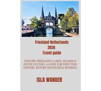 Friesland Netherlands 2026 Travel Guide: Explore Friesland’s Lakes, Islands & Dutch Culture, A Guide for First-Time Visitors, Return Travelers & Retirees.
