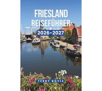 FRIESLAND REISEFÜHRER 2026-2027: Ein vollständiger Reiseführer zu historischen Städten, malerischen Seen, Waddeninseln, versteckten Juwelen, Radabenteuern, lokalem Essen und Reiserouten