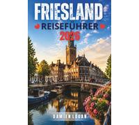 FRIESLAND REISEFÜHRER 2026: Eine langsame Reise durch Wasser, Städte und Inselleben