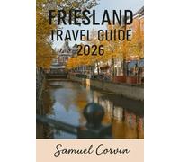 Friesland Travel Guide 2026: Explore the Dutch North: A Journey Through Culture, Nature and Timeless Water Landscapes