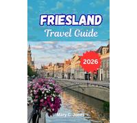 FRIESLAND TRAVEL GUIDE 2026: Explore the Lakes, Islands, and Hidden Charms of the Dutch NorthExplore the Lakes, Islands, and Hidden Charms of the Dutch North