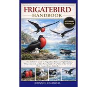 FRIGATEBIRD HANDBOOK: The Definitive Guide to Frigatebird Behavior, Flight Mastery, Ocean Survival, and the Remarkable Life of One of the World’s Most Extraordinary Seabirds