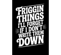 Friggin Things I'll Forget If I Don't Write Them Down: Notebook to write in with 120 pages. | 6 x 9 Blank Lined Notebook Journal - Funny Saying ... Office Coworkers, Employees, Adults,And Boss.