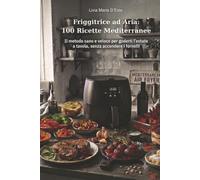 Friggitrice ad Aria: 100 Ricette Mediterranee: Il metodo sano e veloce per goderti l'estate a tavola, senza accendere i fornelli.