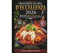 Friggitrice ad Aria d'Eccellenza 2026: Ricette Italiane Raffinate, Sane e Croccanti Piatti Autentici Rivisitati con Tecniche Moderne per una Cucina Quotidiana Elegante, Veloce ed Equilibrata