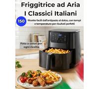 Friggitrice ad Aria I Classici Italiani: Ricette facili dall’antipasto al dolce, con tempi e temperature per risultati perfetti