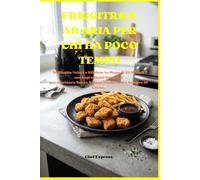 FRIGGITRICE AD ARIA: IL RICETTARIO SALVA-TEMPO: 30 Ricette Veloci, Sfiziose e Last-Minute in Meno di 20 Minuti. Piatti Facili con Ingredienti Semplici ... Senza Stress anche se Sei Sempre di Corsa.