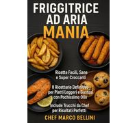 Friggitrice ad Aria Mania: Ricette Facili, Sane e Super Croccanti: Il Ricettario Definitivo per Piatti Leggeri e Gustosi con Pochissimo Olio. Include Trucchi da Chef per Risultati Perfetti!
