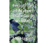 Friggitrice ad Aria per Diabetici (e non solo): Ricette semplici, gustose e a basso indice glicemico per una cucina leggera e felice