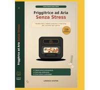 Friggitrice ad Aria Senza Stress: Manuale completo con ricette facili, tabelle di cottura, meal prep, errori da evitare e idee sane per cucinare ogni giorno