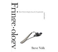 Fringe-ology: How I Tried to Explain Away the Unexplainable--and Couldn't