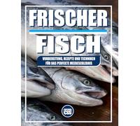 FRISCHER FISCH: ZUBEREITUNG, REZEPTE UND TECHNIKEN FÜR EIN PERFEKTES MEERESERLEBNIS: Eine kulinarische Reise durch Deutschlands Fischküche - von Fluss bis Küste (The BBQ Series)