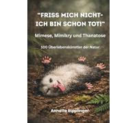 "FRISS MICH NICHT-ICH BIN SCHON TOT!" Mimese, Mimikry und Thanatose: 100 Überlebenskünstler der Natur