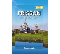 FRISSON GUIDE DE VOYAGE 2025-2026: De Leeuwarden aux îles Wadden - Explorez les Pays-Bas authentiques à travers les lacs et le patrimoine de la Frise (The Traveler's Companion)