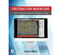 Fritzing for Inventors: Take Your Electronics Project from Prototype to Product