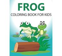 Frog Coloring Book For Kids: Fun Coloring Gift Book for Frog Lovers, Cute Frogs Coloring Book For Toddlers Preschool , Fun Coloring Gift Book for Frog Lovers, Great Gift for Your Little