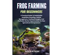 FROG FARMING FOR BEGINNERS: A Practical Guide To Sustainable Amphibian Breeding, Habitat Management, Feeding Strategies, And Profitable Market Opportunities For New Agricultural Entrepreneurs