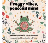 Froggy vibes, peaceful mind: coloring book with froggy yoga poses and positive affirmations for self-love.: Mindful coloring book for Self-Love, Balance & Inner Peace