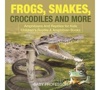 Frogs, Snakes, Crocodiles and More Amphibians And Reptiles for Kids Children's Reptile & Amphibian Books