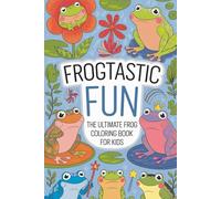 Frogtastic Fun The Ultimate Frog Coloring Book for Kids: Hop Into Creativity with Cute, Realistic, and Funny Frogs - Perfect for Kids Ages 4-10 Who Love Nature and Animals