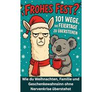 Frohes Fest? 101 Wege, die Feiertage zu überstehen: Wie du Weihnachten, Familie und Geschenkewahnsinn ohne Nervenkrise überstehst