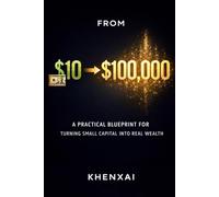 FROM $10 TO $100,000: A Practical Blueprint for Turning Small Capital into Real Wealth