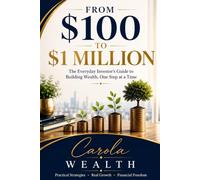 From $100 to $1 Million: The Everyday Investor’s Guide to Building Wealth, One Step at a Time